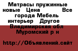 Матрасы пружинные новые › Цена ­ 4 250 - Все города Мебель, интерьер » Другое   . Владимирская обл.,Муромский р-н